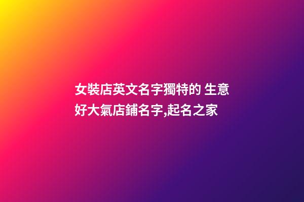 女裝店英文名字獨特的 生意好大氣店鋪名字,起名之家-第1張-店鋪起名-玄機派